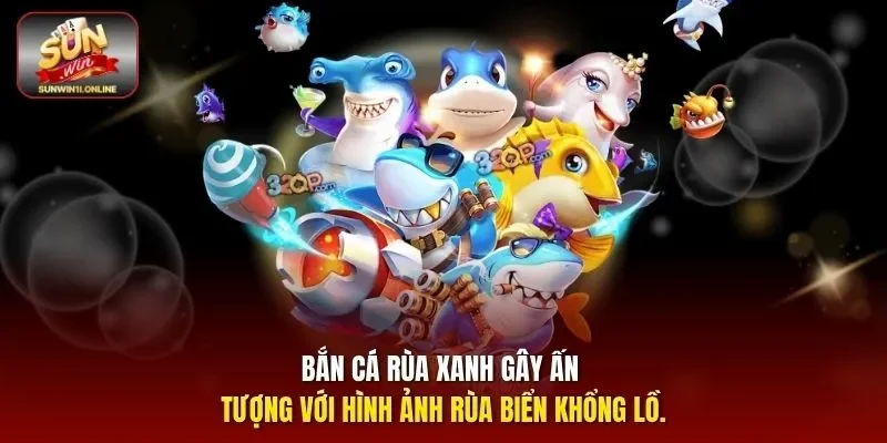 Bắn cá rùa xanh gây ấn tượng với hình ảnh rùa biển khổng lồ.