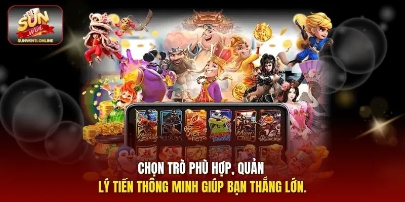 Chọn trò phù hợp, quản lý tiền thông minh giúp bạn thắng lớn.
